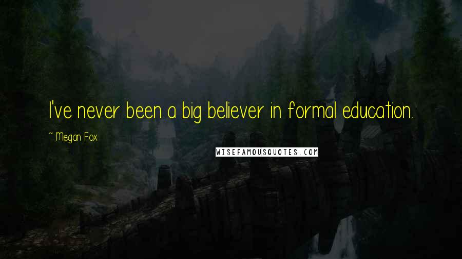 Megan Fox Quotes: I've never been a big believer in formal education.