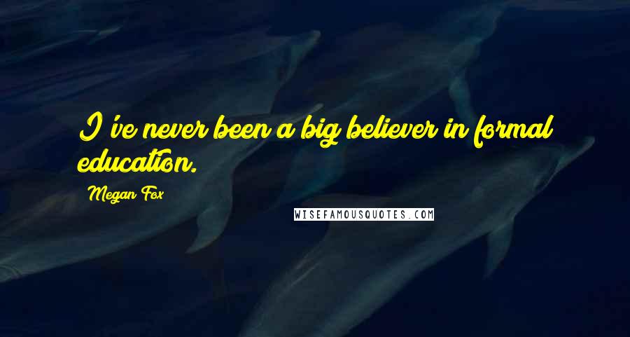 Megan Fox Quotes: I've never been a big believer in formal education.
