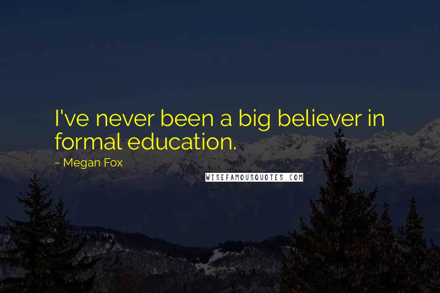 Megan Fox Quotes: I've never been a big believer in formal education.