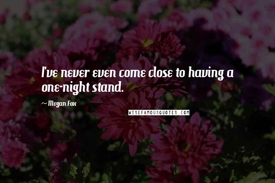 Megan Fox Quotes: I've never even come close to having a one-night stand.