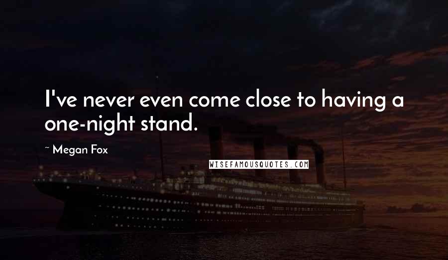 Megan Fox Quotes: I've never even come close to having a one-night stand.