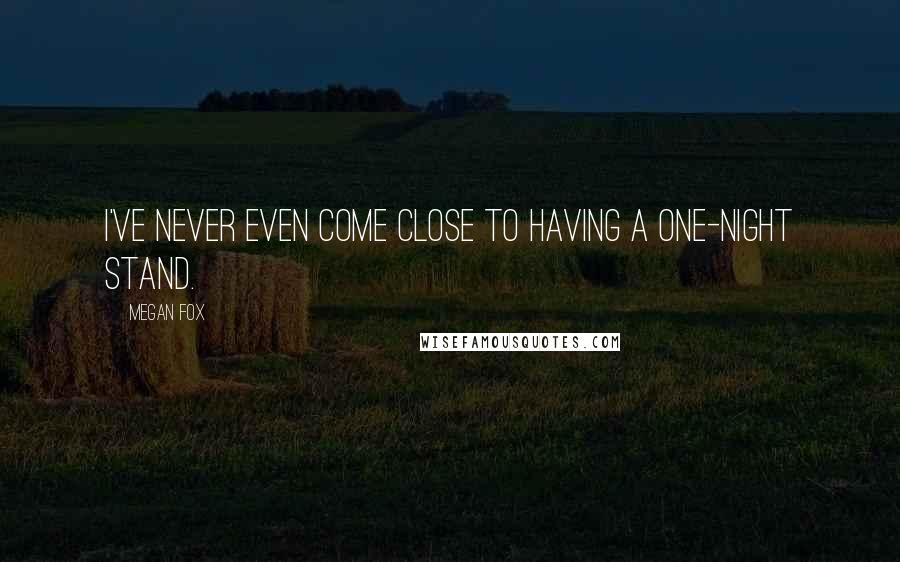 Megan Fox Quotes: I've never even come close to having a one-night stand.