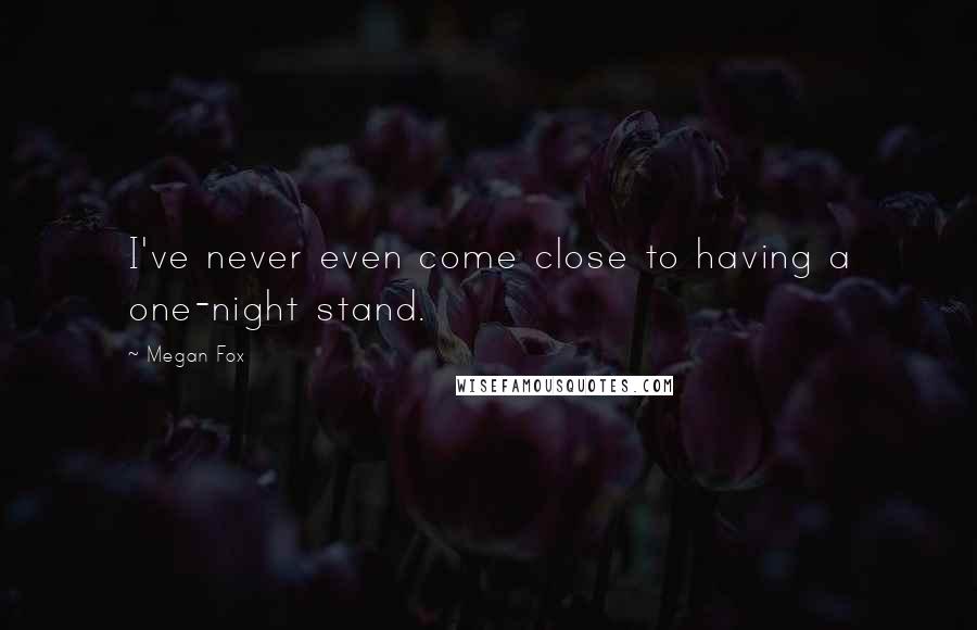 Megan Fox Quotes: I've never even come close to having a one-night stand.