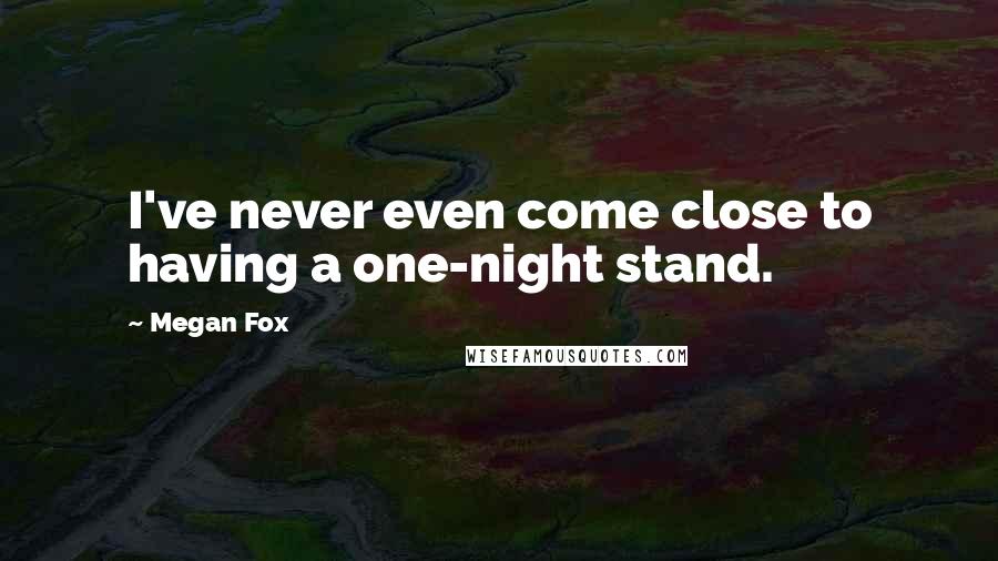 Megan Fox Quotes: I've never even come close to having a one-night stand.