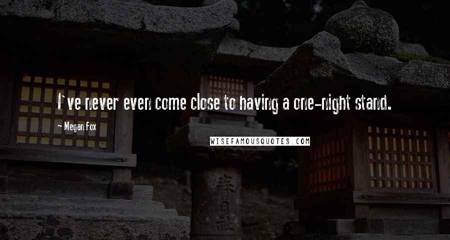 Megan Fox Quotes: I've never even come close to having a one-night stand.