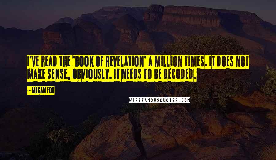 Megan Fox Quotes: I've read the 'Book of Revelation' a million times. It does not make sense, obviously. It needs to be decoded.