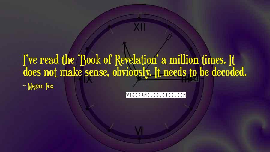 Megan Fox Quotes: I've read the 'Book of Revelation' a million times. It does not make sense, obviously. It needs to be decoded.