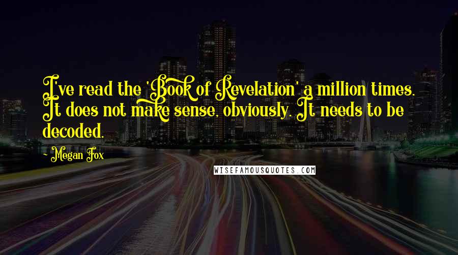 Megan Fox Quotes: I've read the 'Book of Revelation' a million times. It does not make sense, obviously. It needs to be decoded.