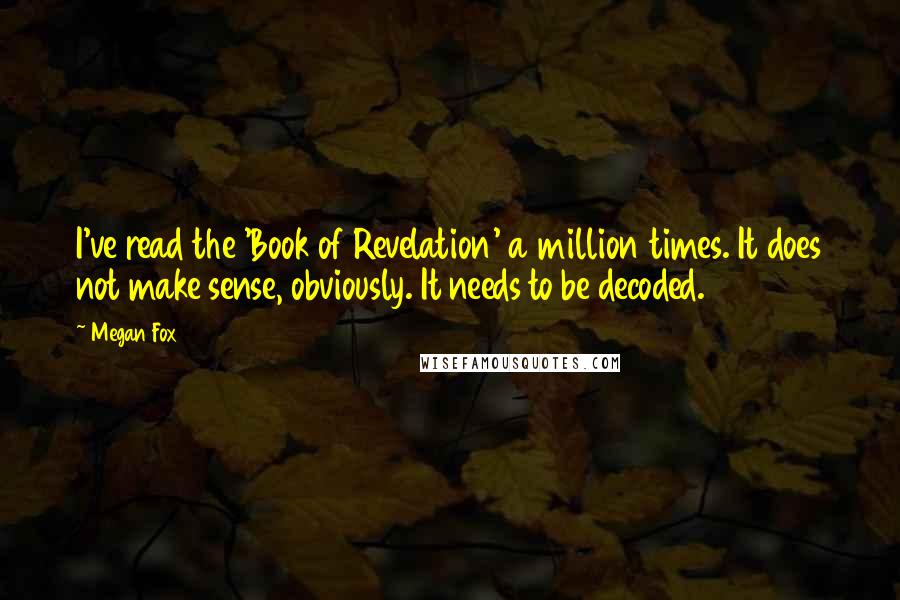 Megan Fox Quotes: I've read the 'Book of Revelation' a million times. It does not make sense, obviously. It needs to be decoded.