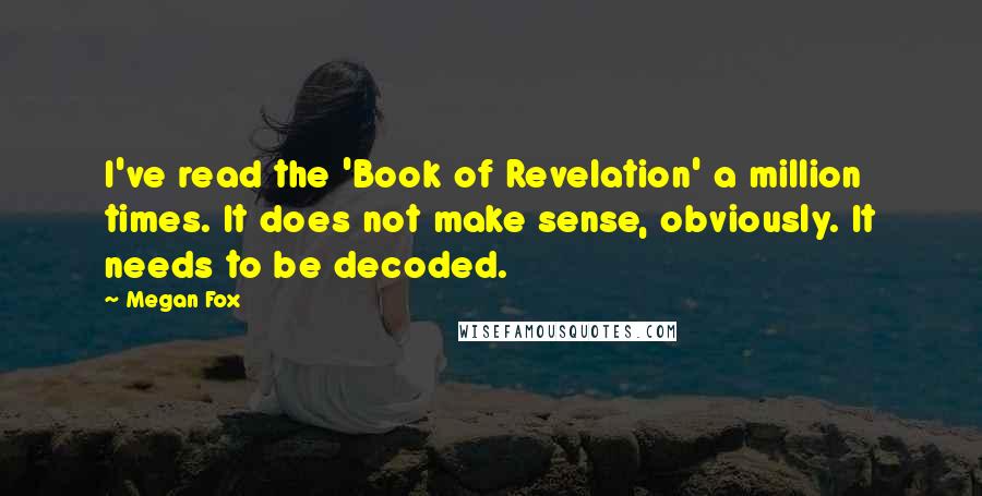 Megan Fox Quotes: I've read the 'Book of Revelation' a million times. It does not make sense, obviously. It needs to be decoded.