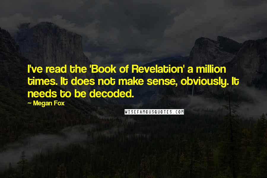 Megan Fox Quotes: I've read the 'Book of Revelation' a million times. It does not make sense, obviously. It needs to be decoded.