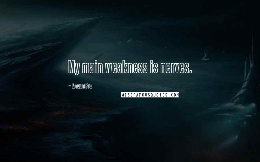 Megan Fox Quotes: My main weakness is nerves.