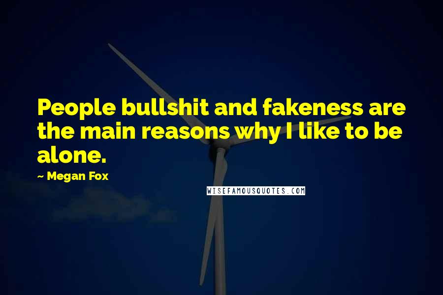 Megan Fox Quotes: People bullshit and fakeness are the main reasons why I like to be alone.