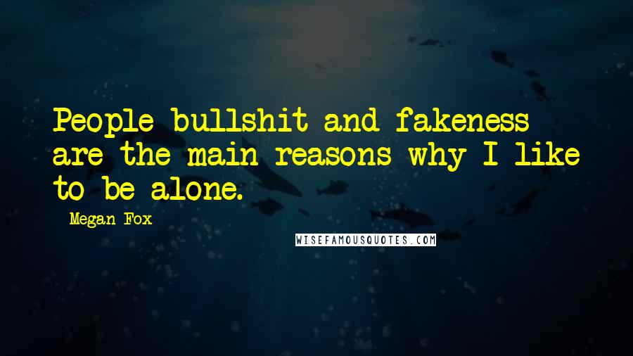 Megan Fox Quotes: People bullshit and fakeness are the main reasons why I like to be alone.