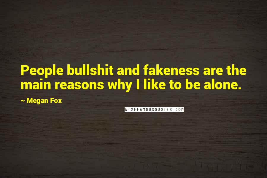 Megan Fox Quotes: People bullshit and fakeness are the main reasons why I like to be alone.