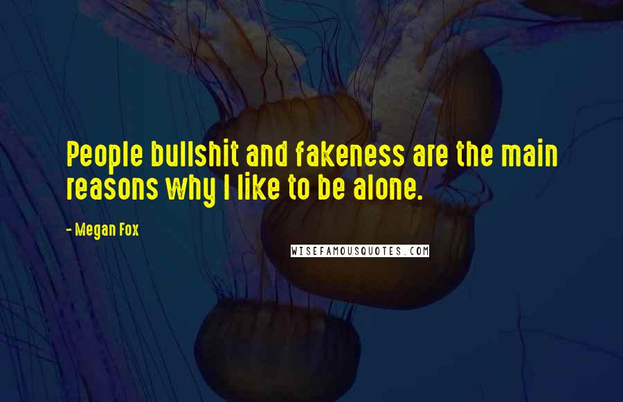 Megan Fox Quotes: People bullshit and fakeness are the main reasons why I like to be alone.