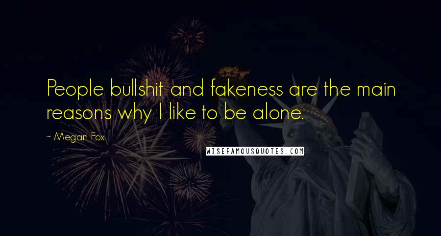 Megan Fox Quotes: People bullshit and fakeness are the main reasons why I like to be alone.