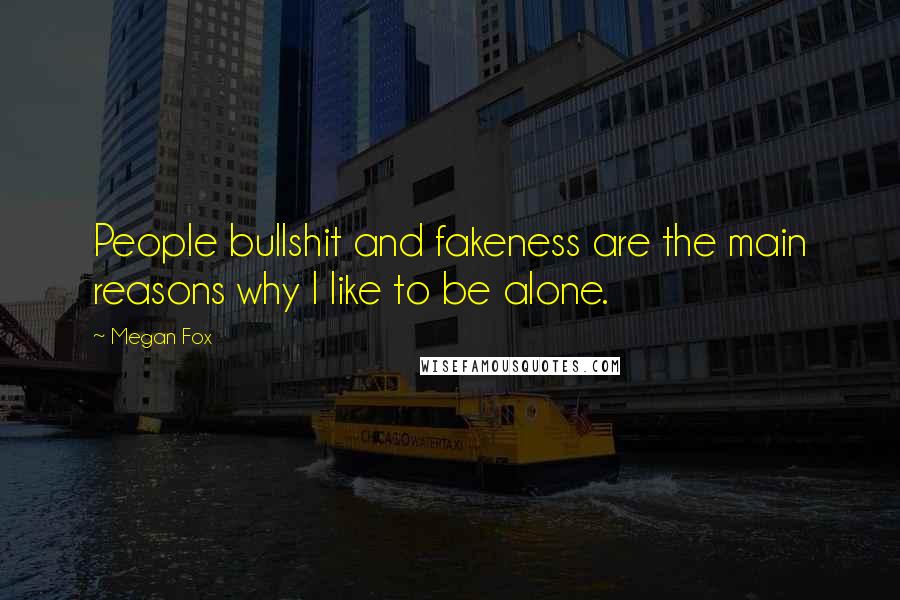 Megan Fox Quotes: People bullshit and fakeness are the main reasons why I like to be alone.