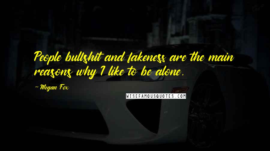 Megan Fox Quotes: People bullshit and fakeness are the main reasons why I like to be alone.