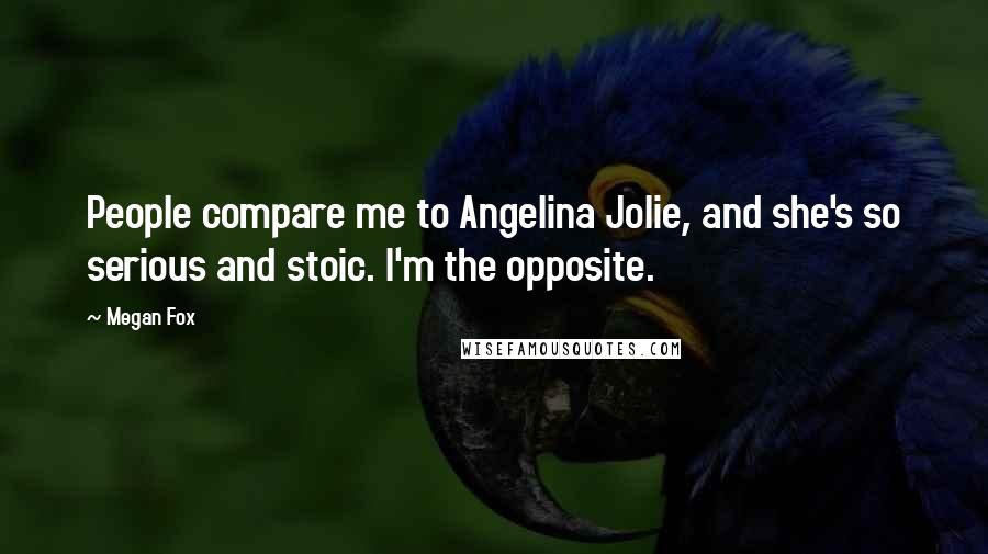 Megan Fox Quotes: People compare me to Angelina Jolie, and she's so serious and stoic. I'm the opposite.