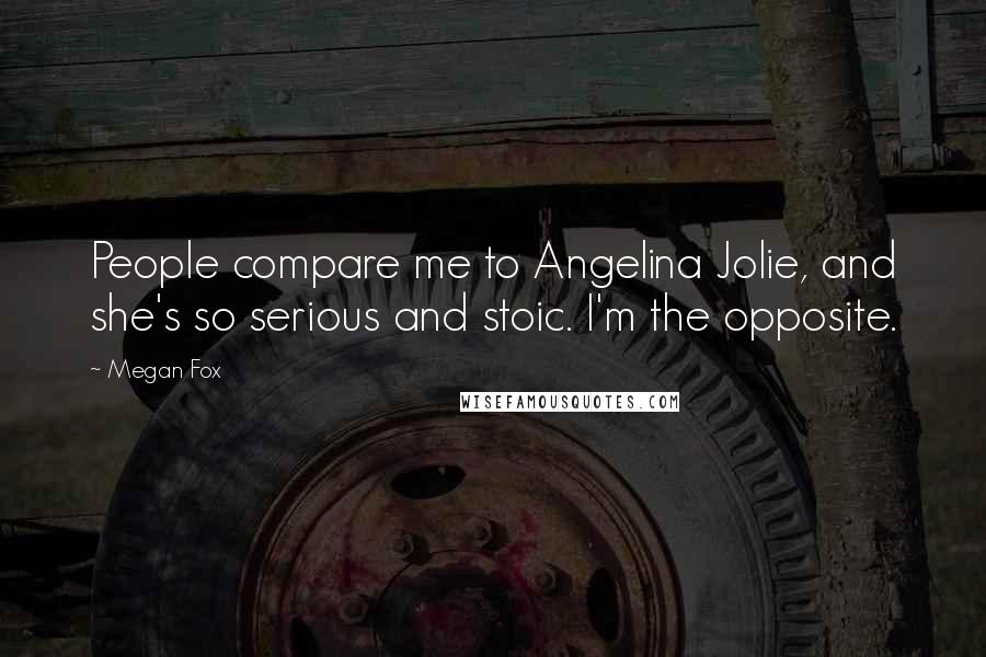 Megan Fox Quotes: People compare me to Angelina Jolie, and she's so serious and stoic. I'm the opposite.