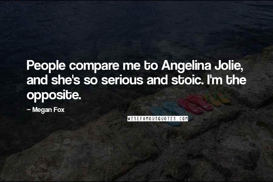 Megan Fox Quotes: People compare me to Angelina Jolie, and she's so serious and stoic. I'm the opposite.