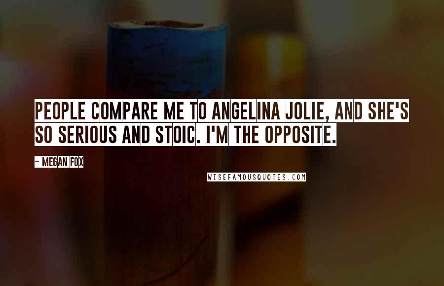 Megan Fox Quotes: People compare me to Angelina Jolie, and she's so serious and stoic. I'm the opposite.