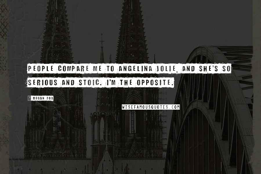 Megan Fox Quotes: People compare me to Angelina Jolie, and she's so serious and stoic. I'm the opposite.