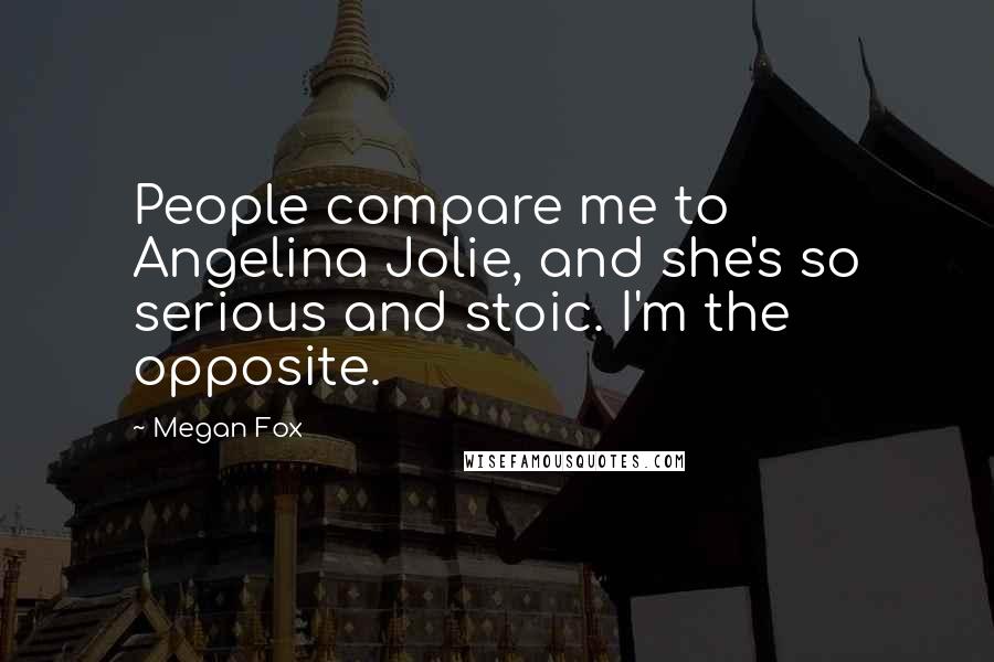 Megan Fox Quotes: People compare me to Angelina Jolie, and she's so serious and stoic. I'm the opposite.