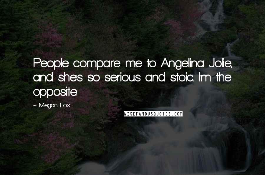 Megan Fox Quotes: People compare me to Angelina Jolie, and she's so serious and stoic. I'm the opposite.