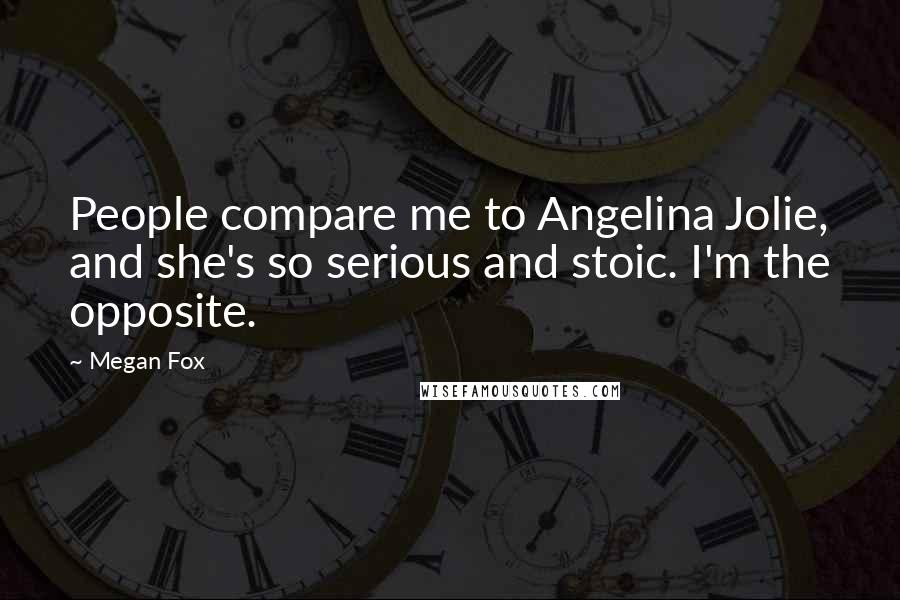 Megan Fox Quotes: People compare me to Angelina Jolie, and she's so serious and stoic. I'm the opposite.