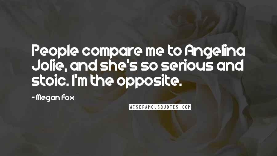 Megan Fox Quotes: People compare me to Angelina Jolie, and she's so serious and stoic. I'm the opposite.