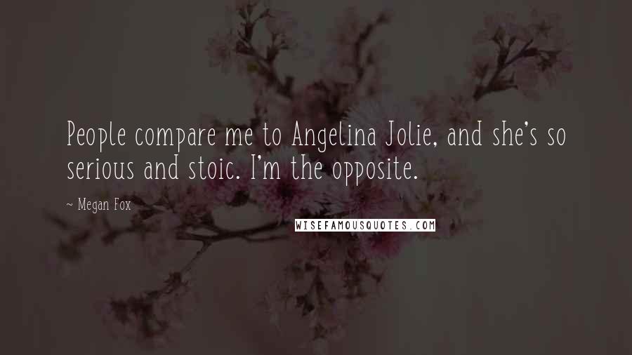 Megan Fox Quotes: People compare me to Angelina Jolie, and she's so serious and stoic. I'm the opposite.