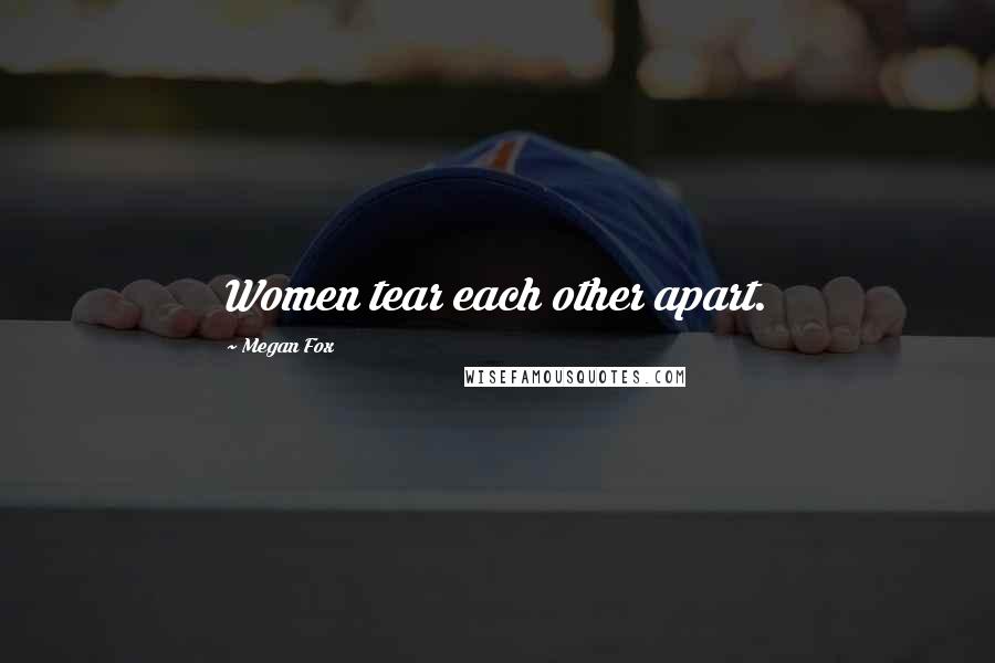 Megan Fox Quotes: Women tear each other apart.