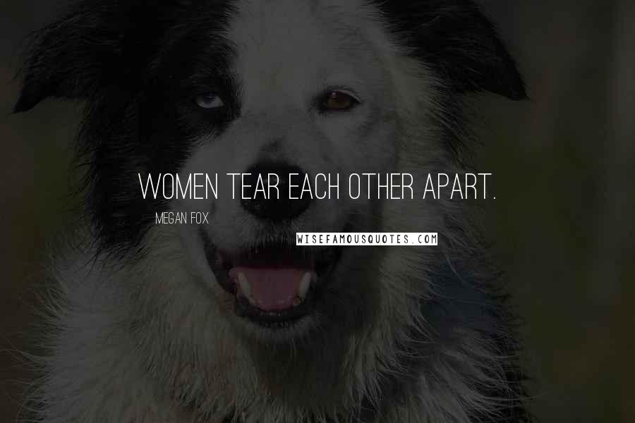 Megan Fox Quotes: Women tear each other apart.