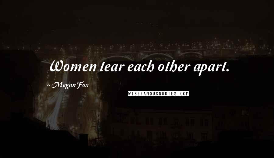 Megan Fox Quotes: Women tear each other apart.