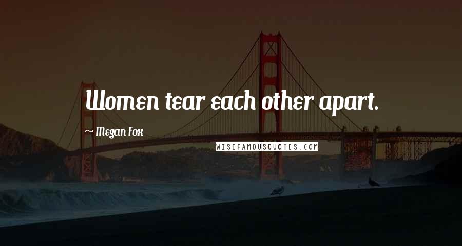 Megan Fox Quotes: Women tear each other apart.