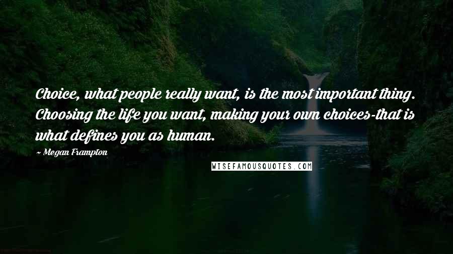 Megan Frampton Quotes: Choice, what people really want, is the most important thing. Choosing the life you want, making your own choices-that is what defines you as human.