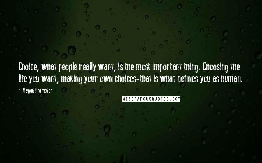 Megan Frampton Quotes: Choice, what people really want, is the most important thing. Choosing the life you want, making your own choices-that is what defines you as human.