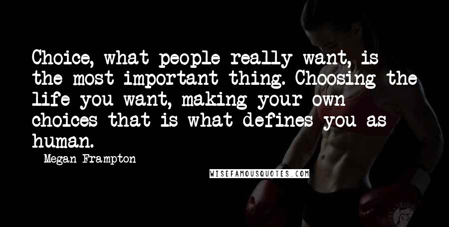 Megan Frampton Quotes: Choice, what people really want, is the most important thing. Choosing the life you want, making your own choices-that is what defines you as human.