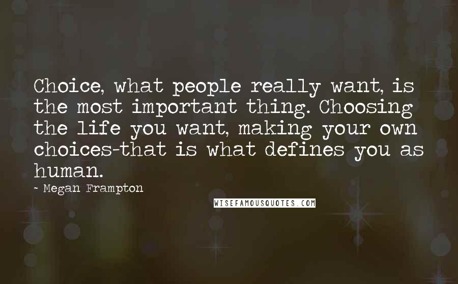 Megan Frampton Quotes: Choice, what people really want, is the most important thing. Choosing the life you want, making your own choices-that is what defines you as human.