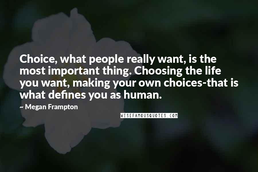 Megan Frampton Quotes: Choice, what people really want, is the most important thing. Choosing the life you want, making your own choices-that is what defines you as human.