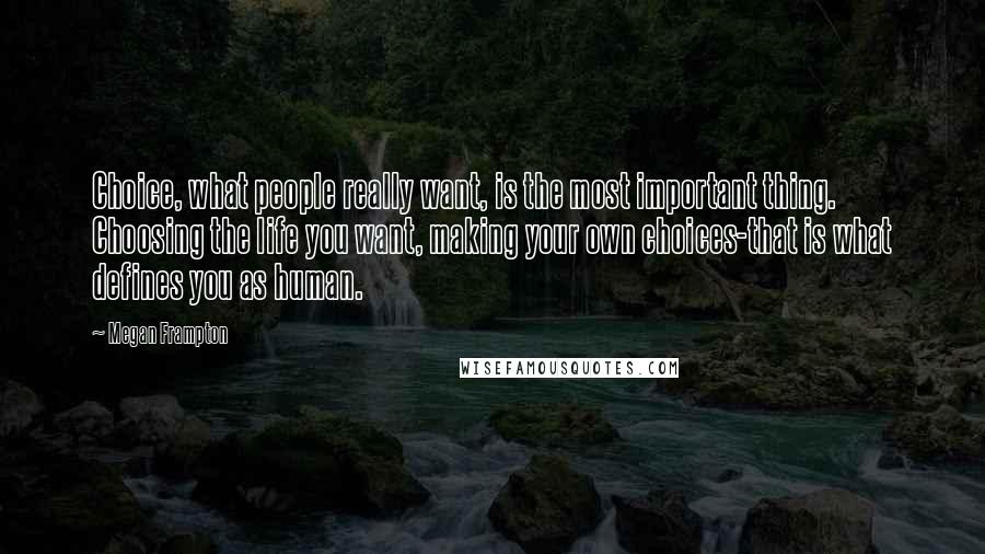 Megan Frampton Quotes: Choice, what people really want, is the most important thing. Choosing the life you want, making your own choices-that is what defines you as human.
