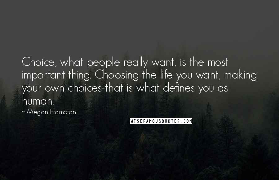 Megan Frampton Quotes: Choice, what people really want, is the most important thing. Choosing the life you want, making your own choices-that is what defines you as human.