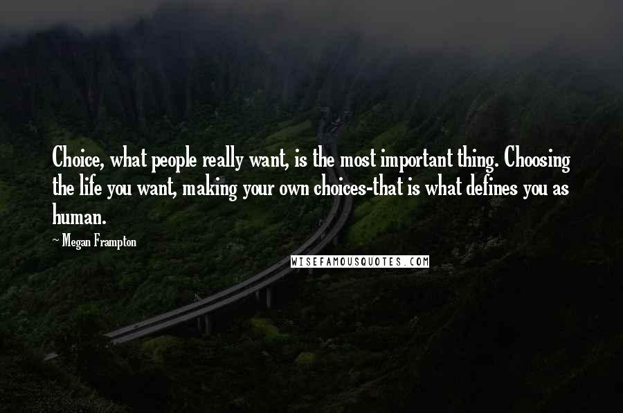 Megan Frampton Quotes: Choice, what people really want, is the most important thing. Choosing the life you want, making your own choices-that is what defines you as human.