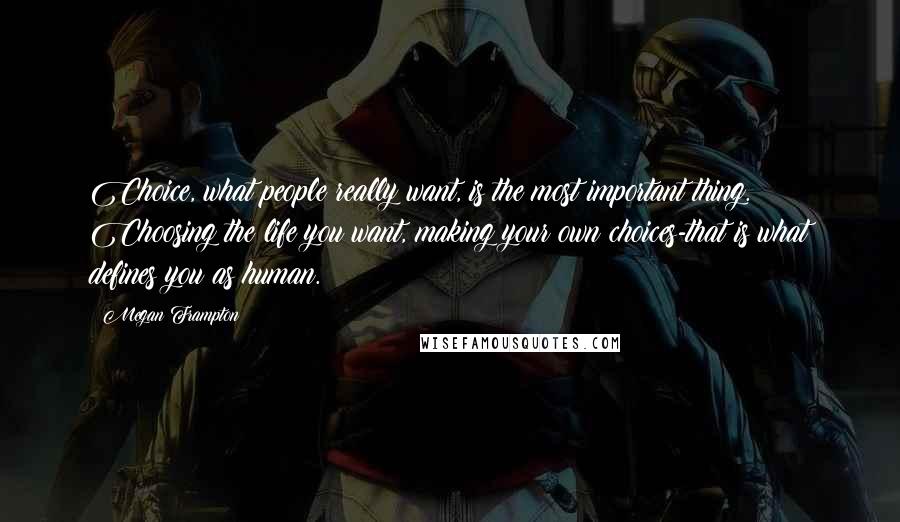 Megan Frampton Quotes: Choice, what people really want, is the most important thing. Choosing the life you want, making your own choices-that is what defines you as human.