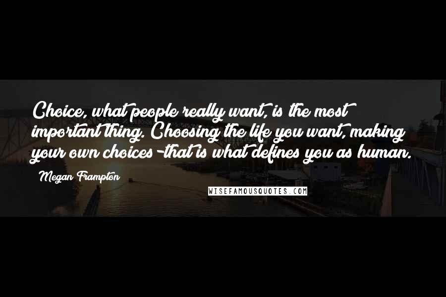 Megan Frampton Quotes: Choice, what people really want, is the most important thing. Choosing the life you want, making your own choices-that is what defines you as human.