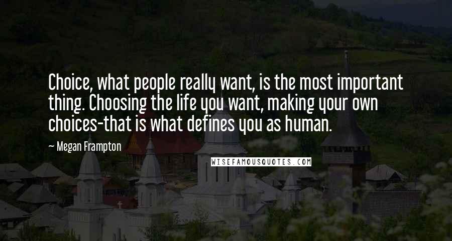 Megan Frampton Quotes: Choice, what people really want, is the most important thing. Choosing the life you want, making your own choices-that is what defines you as human.