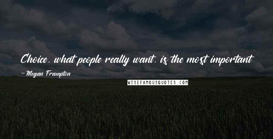 Megan Frampton Quotes: Choice, what people really want, is the most important thing. Choosing the life you want, making your own choices-that is what defines you as human.