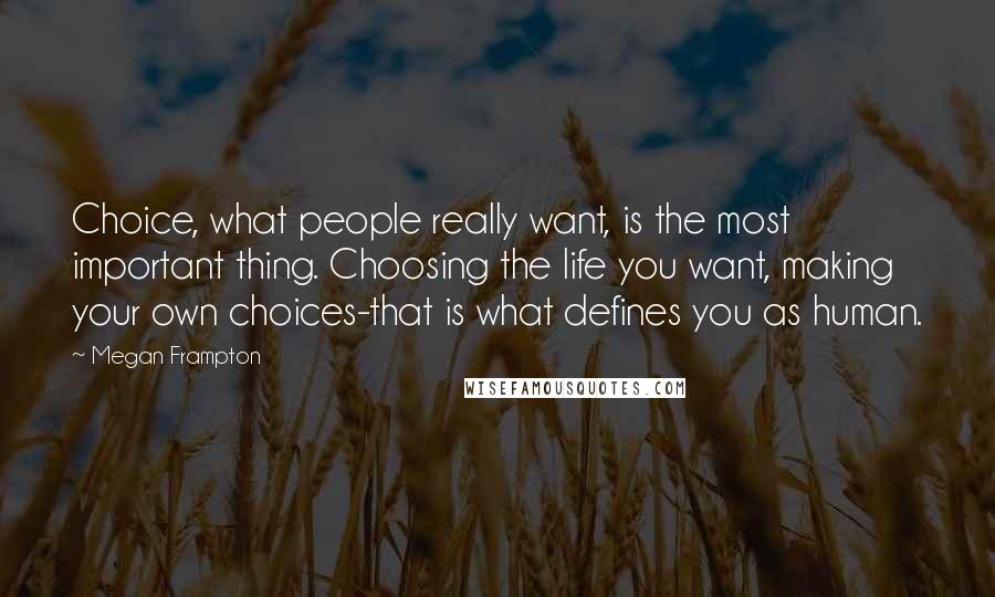 Megan Frampton Quotes: Choice, what people really want, is the most important thing. Choosing the life you want, making your own choices-that is what defines you as human.